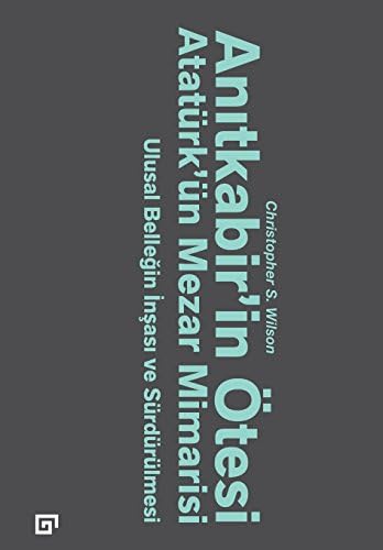 Anıtkabir’in Ötesi Atatürk’ün Mezar Mimarisi: Ulusal Benliğin İnşası ve Sürdürülmesi (Kapak değişebilir)