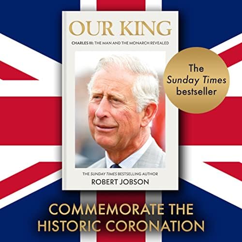 Our King: Charles III: The Man and the Monarch Revealed - Commemorate the historic coronation of the new King