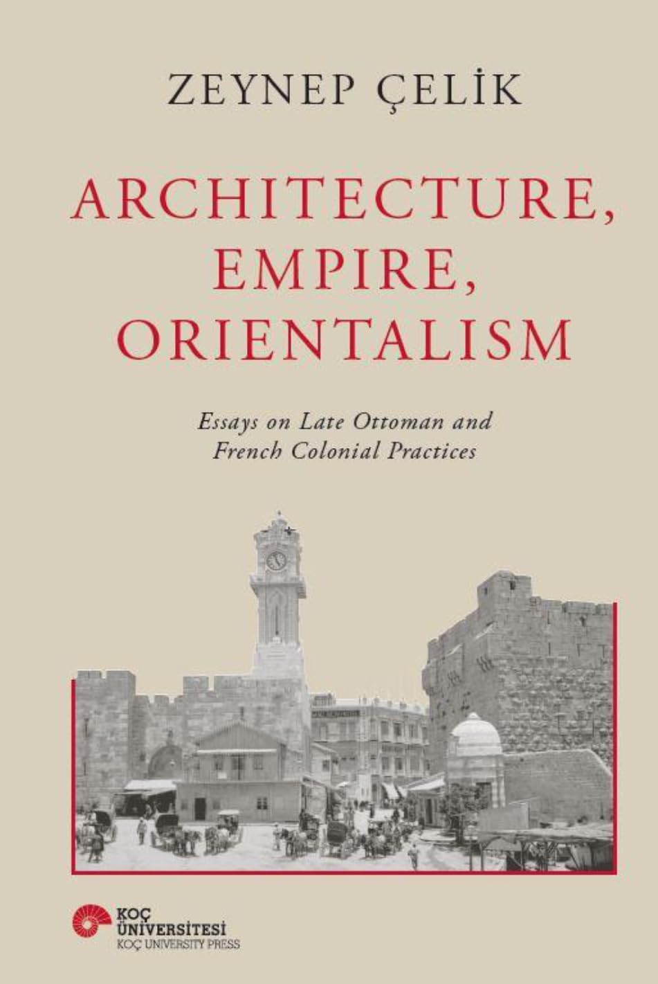 Architecture, Empire, Orientalism (Ciltli): Essays On Late Ottoman And French Colonial Practices