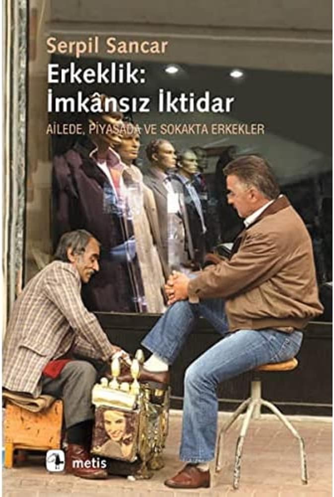 ERKEKLİK İMKANSIZ İKTİDAR: Ailede, Piyasada ve Sokakta Erkekler