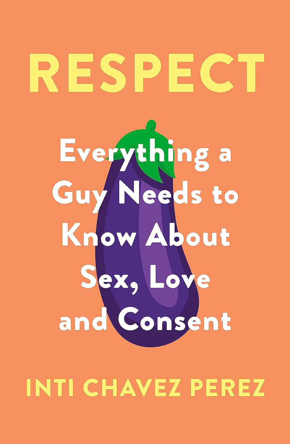 Respect: Everything a Guy Needs to Know About Sex, Love and Consent