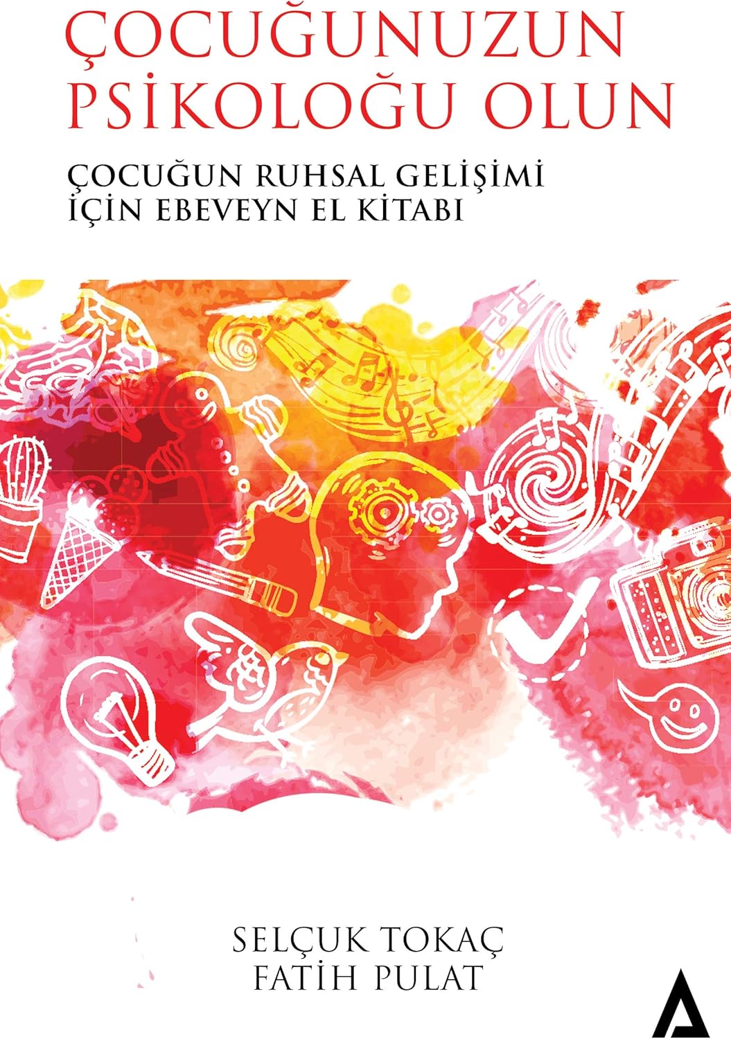 Çocuğunuzun Psikoloğu Olun: Çocuğun Ruhsal Gelişimi İçin Ebeveyn El Kitabı