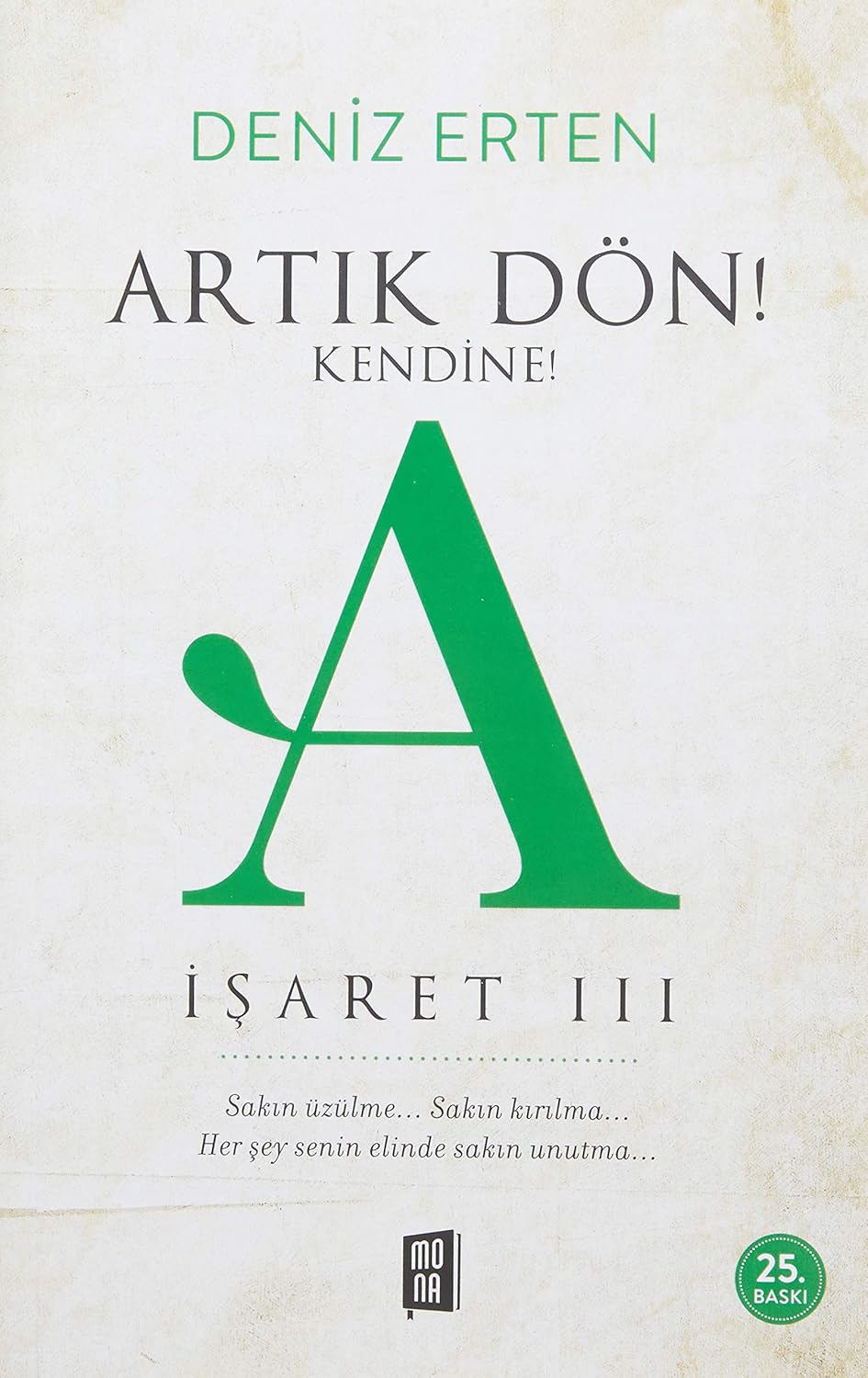 Artık Dön! Kendine! A (İşaret III): Sakın Üzülme... Sakın Kırılma... Herşey Senin Elinde Sakın Unutma...