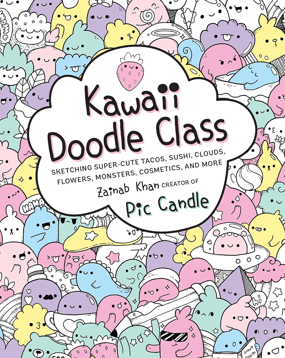 Kawaii Doodle Class: Sketching Super-Cute Tacos, Sushi, Clouds, Flowers, Monsters, Cosmetics, and More: Volume 1