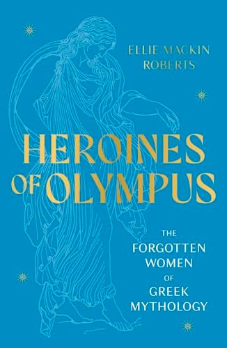 Heroines of Olympus: The Forgotten Women of Greek Mythology