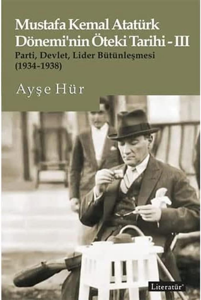 Mustafa Kemal Atatürk Dönemi’nin Öteki Tarihi - 3: Parti, Devlet, Lider Bütünleşmesi (1934-1938)