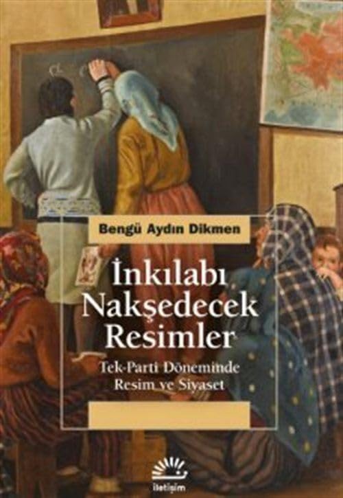İnkılabı Nakşedecek Resimler: Tek-Parti Döneminde Resim ve Siyaset