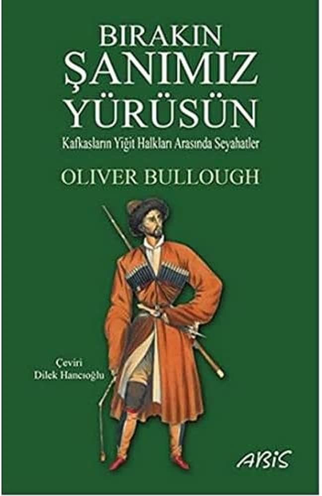 Bırakın Şanımız Yürüsün: Kafkasların Yiğit Halkları Arasında Seyahatler