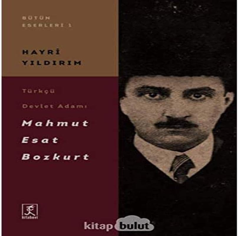 Türkçü Devlet Adamı Mahmut Esat Bozkurt: Bütün Eserleri 1