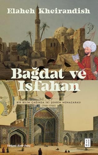 Bağdat ve Isfahan: Bir Bilim Çağında İki Şehrin Münazarası (750-1750)