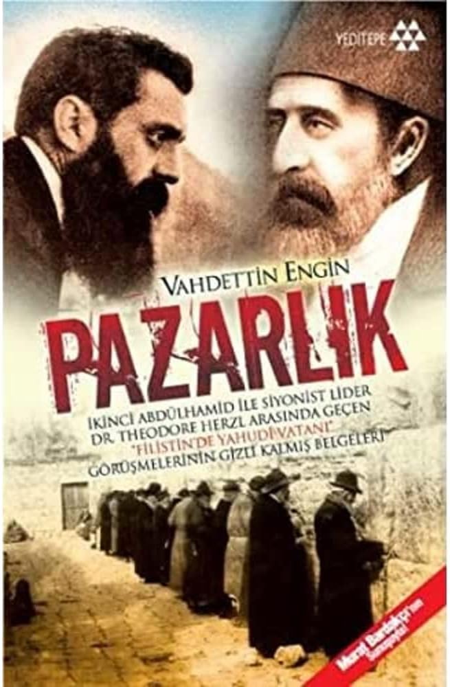 Pazarlık: İkinci Abdülhamid ile Siyonist Lider Dr. Theodore Herzl Arasında Geçen "Filistin'de Yahudi Vatanı" Görüşmelerinin Gizli Kalmış Belgeleri