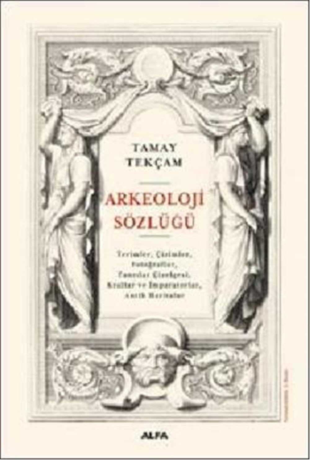 Arkeoloji Sözlüğü: Geniş Kapsamlı Açıklamalı Temel Başvuru Kaynağı: Terimler, Çizimler, Fotoğraflar, Tanrılar Çizelgesi, Krallar ve İmparatorlar, Antik Haritalar