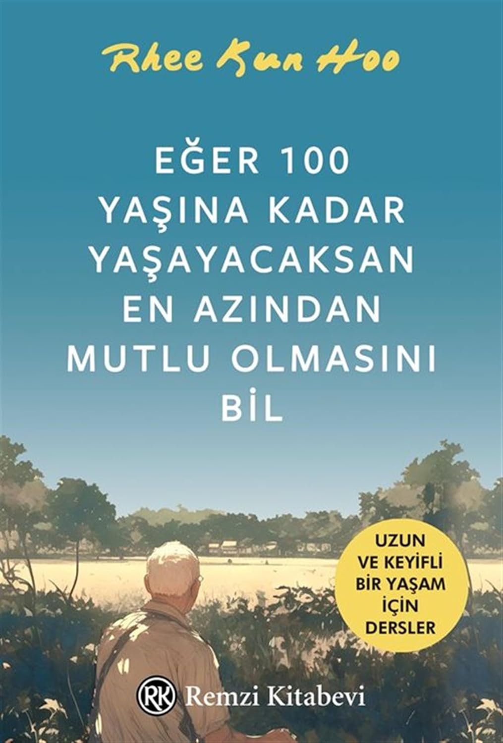 Eğer 100 Yaşına Kadar Yaşayacaksan En Azından Mutlu Olmasını Bil: Uzun ve Keyifli Bir Yaşam İçin Dersler