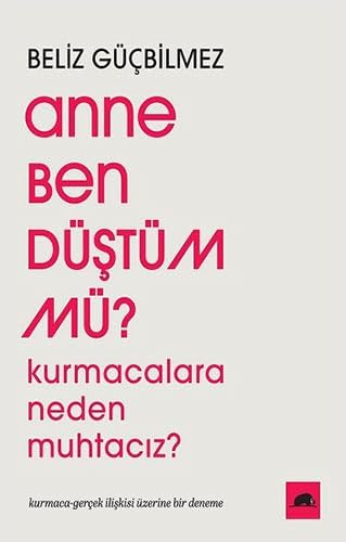 Anne Ben Düştüm mü ?: Kurmacalara Neden Muhtacız ? Kurmaca-Gerçek İlişkisi Üzerine Bir Deneme