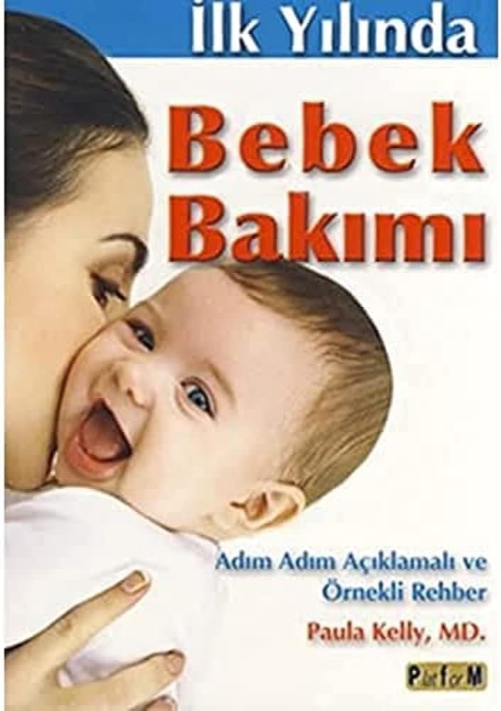İLK YILINDA BEBEK BAKIMI: Adım Adım Açıklamalı Ve Örnekli Rehber